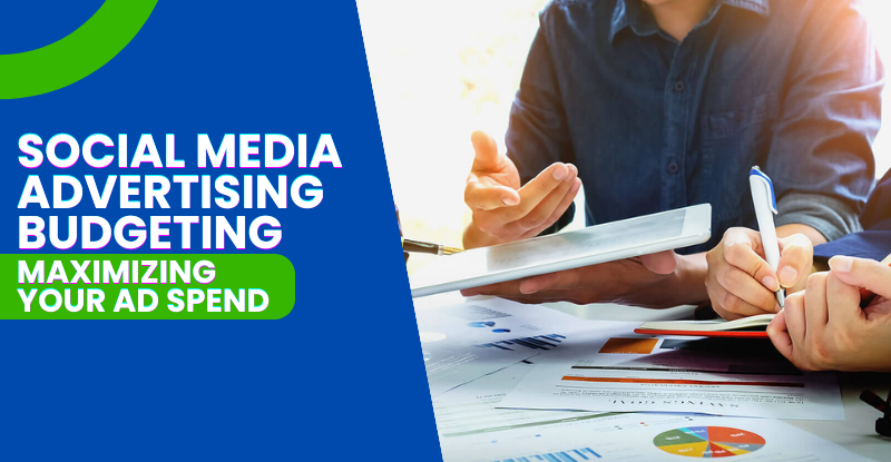 Social Media Advertising Budgeting: Maximizing Your Ad Spend